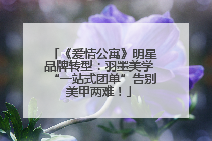 《爱情公寓》明星品牌转型：羽墨美学“一站式团单”告别美甲两难！