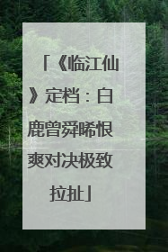 《临江仙》定档：白鹿曾舜晞恨爽对决极致拉扯