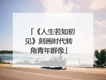 《人生若如初见》刻画时代转角青年群像