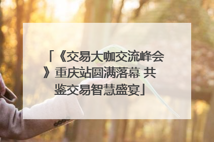《交易大咖交流峰会》重庆站圆满落幕 共鉴交易智慧盛宴