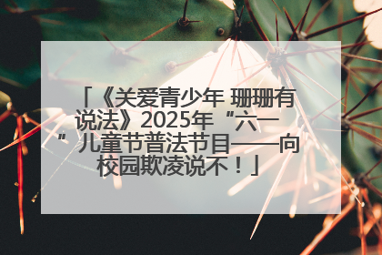 《关爱青少年 珊珊有说法》2025年“六一”儿童节普法节目——向校园欺凌说不！