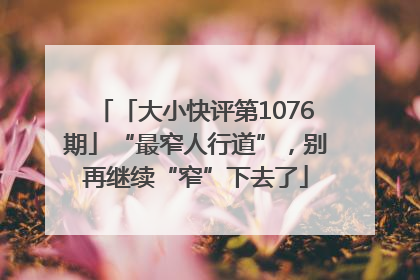 「大小快评第1076期」“最窄人行道”，别再继续“窄”下去了