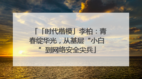「时代楷模」李柏：青春绽华光，从基层“小白”到网络安全尖兵