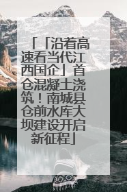 「沿着高速看当代江西国企」首仓混凝土浇筑！南城县仓前水库大坝建设开启新征程