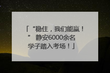“稳住，我们能赢！” 静安6000余名学子踏入考场！