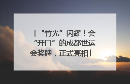 “竹光”闪耀！会“开口”的成都世运会奖牌，正式亮相
