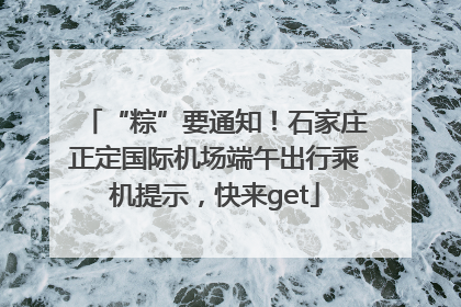 “粽”要通知！石家庄正定国际机场端午出行乘机提示，快来get