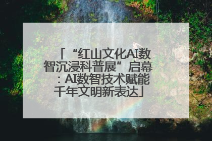 “红山文化AI数智沉浸科普展”启幕：AI数智技术赋能千年文明新表达