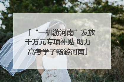 “一机游河南”发放千万元专项补贴 助力高考学子畅游河南