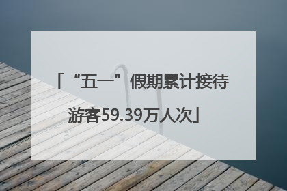 “五一”假期累计接待游客59.39万人次
