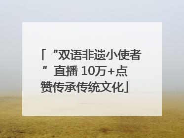 “双语非遗小使者”直播 10万+点赞传承传统文化