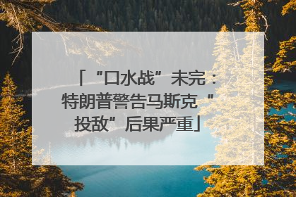 “口水战”未完：特朗普警告马斯克“投敌”后果严重