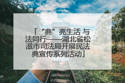 “典”亮生活 与法同行——湖北省松滋市司法局开展民法典宣传系列活动