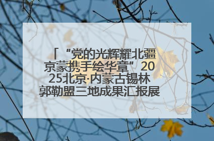“党的光辉耀北疆 京蒙携手绘华章”2025北京·内蒙古锡林郭勒盟三地成果汇报展系列活动启动
