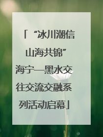 “冰川潮信 山海共锦”海宁—黑水交往交流交融系列活动启幕