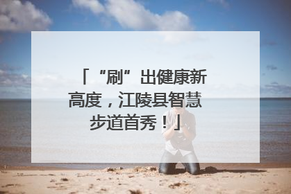 “刷”出健康新高度，江陵县智慧步道首秀！