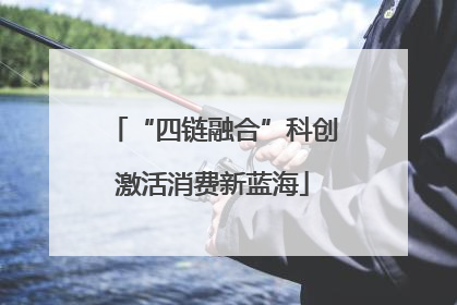 “四链融合”科创激活消费新蓝海
