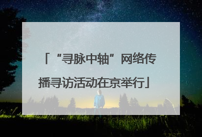 “寻脉中轴”网络传播寻访活动在京举行
