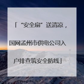 “安全扇”送清凉，国网孟州市供电公司入户排查筑安全防线