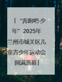 “奔跑吧·少年”2025年兰州市城关区儿童青少年运动会圆满落幕