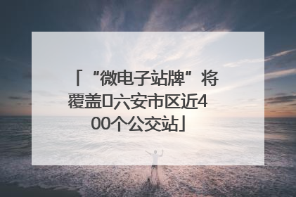 “微电子站牌”将覆盖﻿六安市区近400个公交站