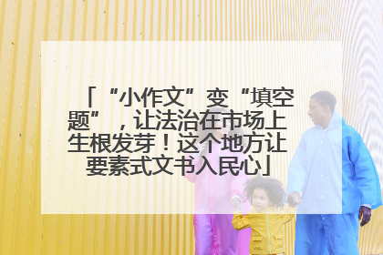 “小作文”变“填空题”，让法治在市场上生根发芽！这个地方让要素式文书入民心
