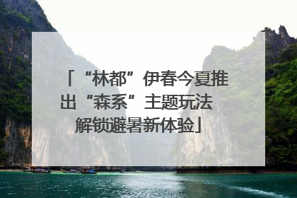 “林都”伊春今夏推出“森系”主题玩法 解锁避暑新体验