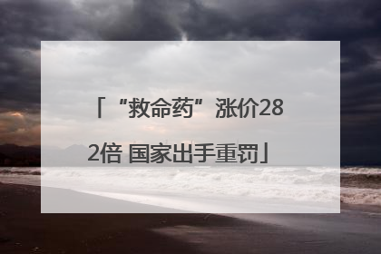 “救命药”涨价282倍 国家出手重罚