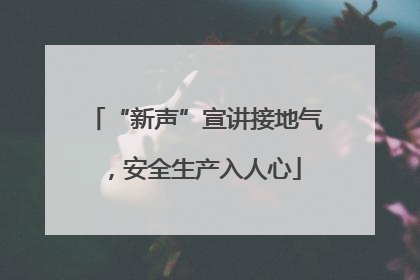 “新声”宣讲接地气，安全生产入人心