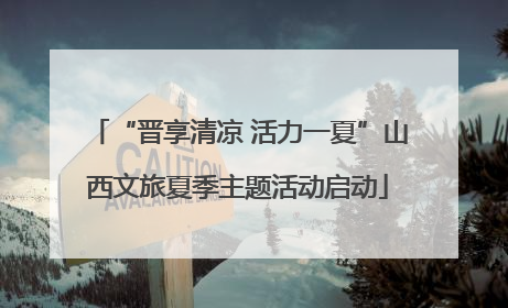 “晋享清凉 活力一夏”山西文旅夏季主题活动启动