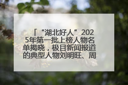 “湖北好人”2025年第一批上榜人物名单揭晓，极目新闻报道的典型人物刘明旺、周亮亮榜上有名