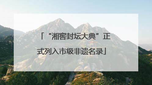 “湘窖封坛大典”正式列入市级非遗名录