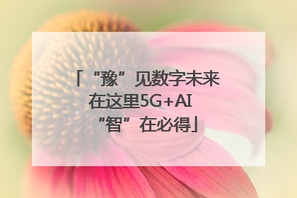 “豫”见数字未来 在这里5G+AI“智”在必得