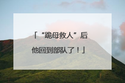 “跪母救人”后 他回到部队了！