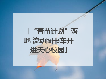 “青苗计划”落地 流动图书车开进天心校园