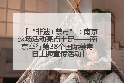 “非遗+禁毒”：南京这场活动亮点十足——南京举行第38个国际禁毒日主题宣传活动