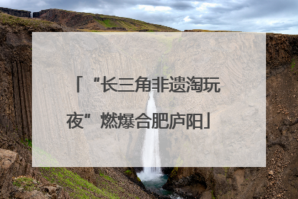 “长三角非遗淘玩夜”燃爆合肥庐阳