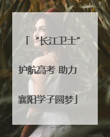 “长江卫士”护航高考 助力襄阳学子圆梦