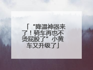 “降温神器来了！骑车再也不烫屁股了”小黄车又升级了