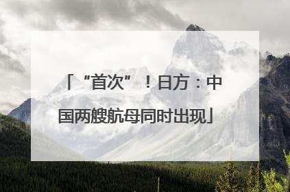 “首次”！日方：中国两艘航母同时出现