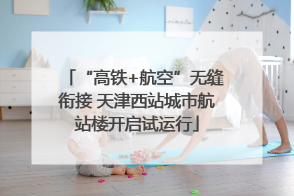 “高铁+航空”无缝衔接 天津西站城市航站楼开启试运行