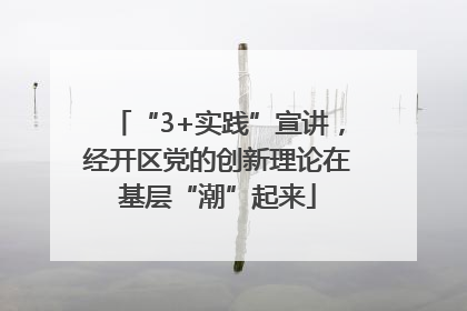 “3+实践”宣讲，经开区党的创新理论在基层“潮”起来