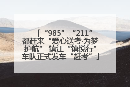 “985”“211”都赶来“爱心送考·为梦护航” 镇江“镇悦行”车队正式发车“赶考”