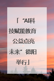 “AI科技赋能教育 公益点亮未来”德阳举行