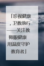 珍视健康，卫教前行——关注教师眼健康 用温度守护教育者