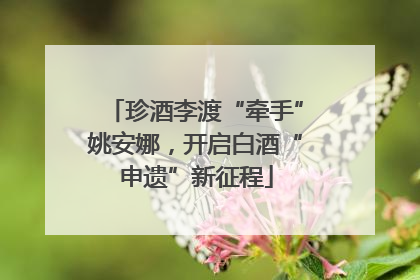 珍酒李渡“牵手”姚安娜，开启白酒“申遗”新征程