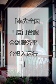 率先全国！厦门台胞金融服务平台投入运行