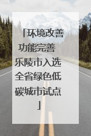 环境改善功能完善 乐陵市入选全省绿色低碳城市试点