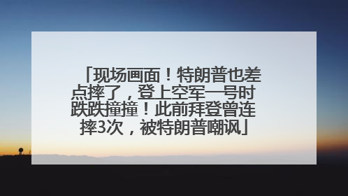 现场画面！特朗普也差点摔了，登上空军一号时跌跌撞撞！此前拜登曾连摔3次，被特朗普嘲讽