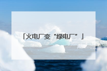 火电厂变“绿电厂”